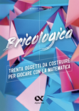 Bricologica TRENTA OGGETTI DA COSTRUIRE PER GIOCARE CON LA MATEMATICA